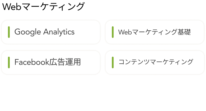マーケティング系スキル：Google Analytics、Webマーケティング基礎、Facebook広告運用、コンテンツマーケティング